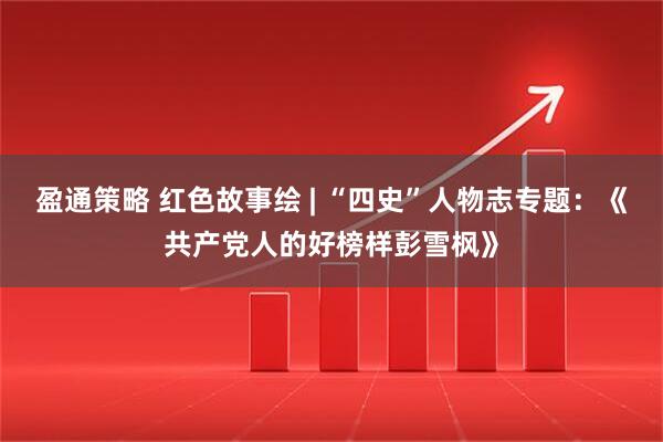 盈通策略 红色故事绘 | “四史”人物志专题：《共产党人的好榜样彭雪枫》