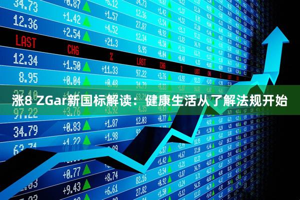 涨8 ZGar新国标解读：健康生活从了解法规开始