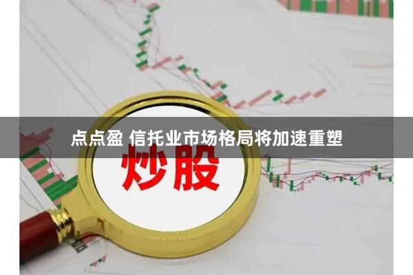 点点盈 信托业市场格局将加速重塑