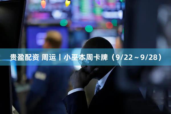 贵盈配资 周运丨小巫本周卡牌（9/22～9/28）