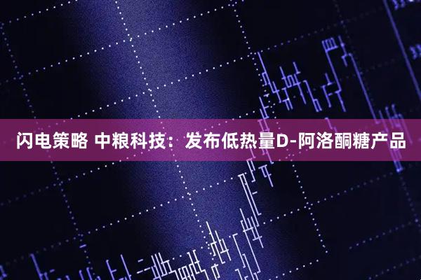 闪电策略 中粮科技：发布低热量D-阿洛酮糖产品
