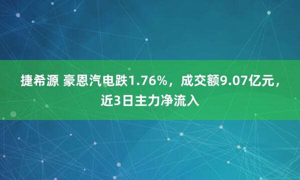 捷希源 豪恩汽电跌1.76%，成交额9.07亿元，近3日主力净流入