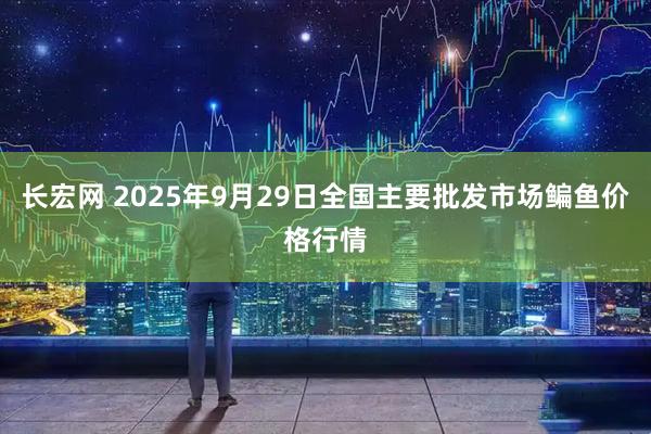 长宏网 2025年9月29日全国主要批发市场鳊鱼价格行情