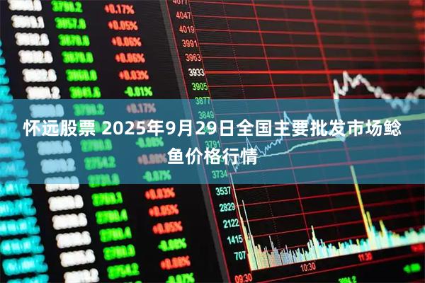 怀远股票 2025年9月29日全国主要批发市场鲶鱼价格行情