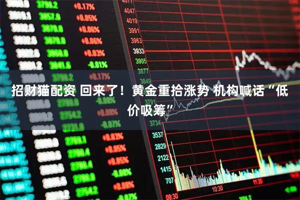 招财猫配资 回来了！黄金重拾涨势 机构喊话“低价吸筹”