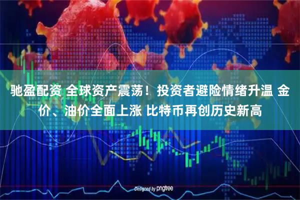 驰盈配资 全球资产震荡！投资者避险情绪升温 金价、油价全面上涨 比特币再创历史新高