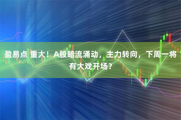 盈易点 重大!A股暗流涌动,主力转向,下周一将有大戏开场?