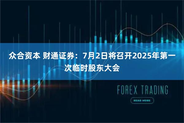 众合资本 财通证券：7月2日将召开2025年第一次临时股东大会