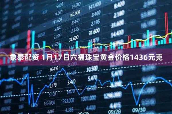 象泰配资 1月17日六福珠宝黄金价格1436元克
